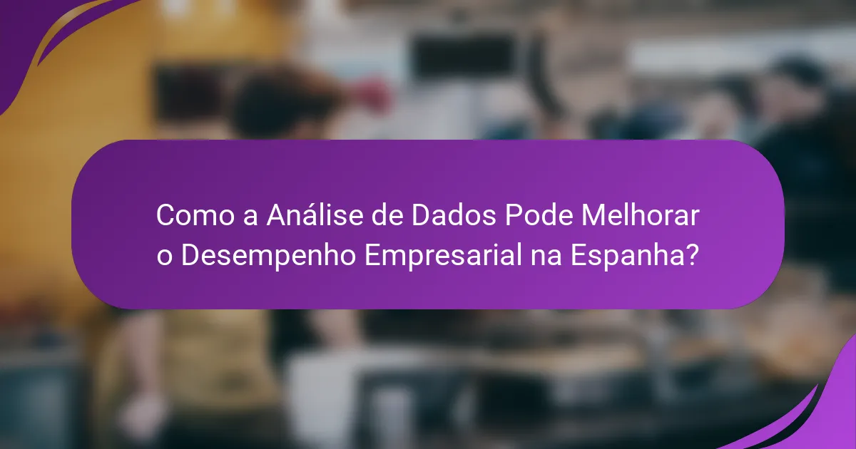 Como a Análise de Dados Pode Melhorar o Desempenho Empresarial na Espanha?