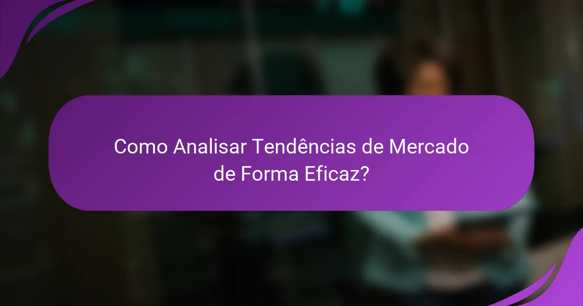 Como Analisar Tendências de Mercado de Forma Eficaz?