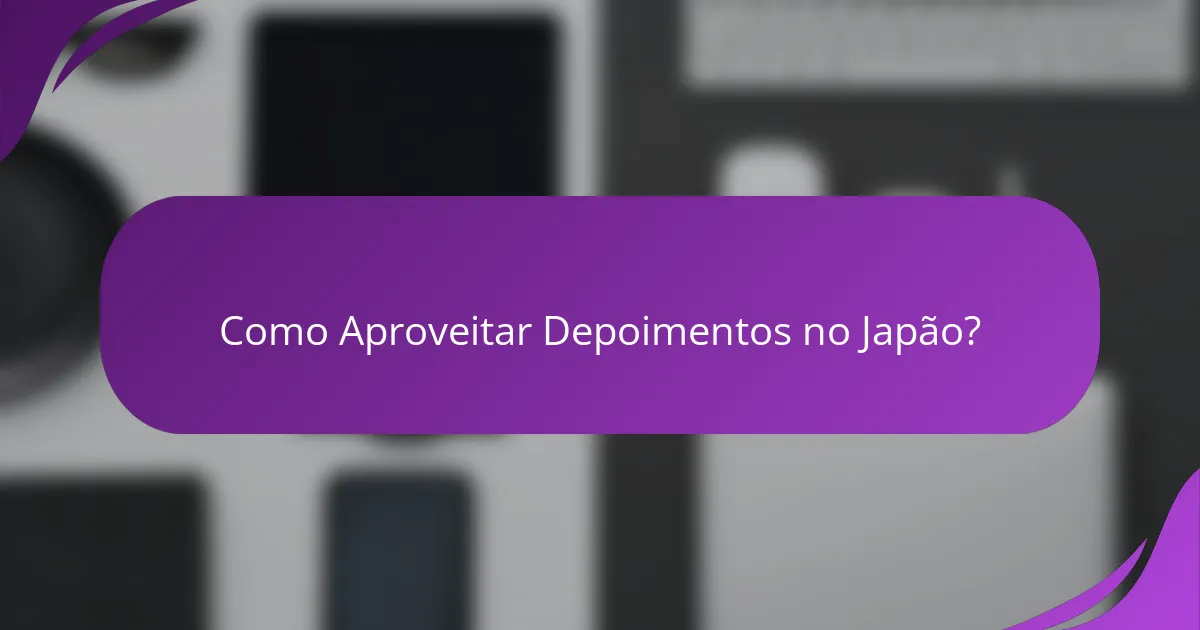 Como Aproveitar Depoimentos no Japão?