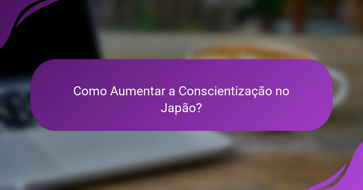 Como Aumentar a Conscientização no Japão?