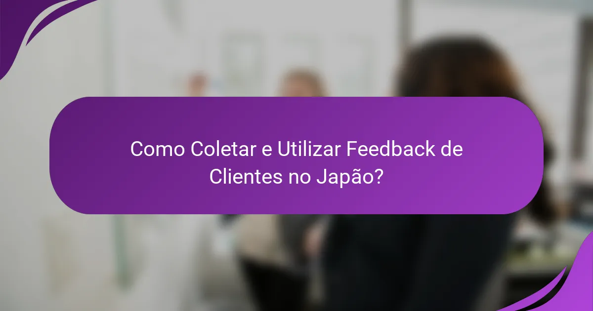Como Coletar e Utilizar Feedback de Clientes no Japão?