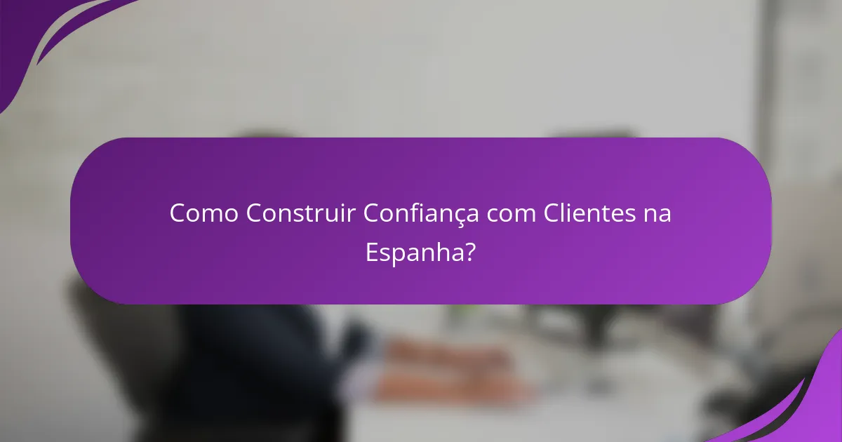 Como Construir Confiança com Clientes na Espanha?