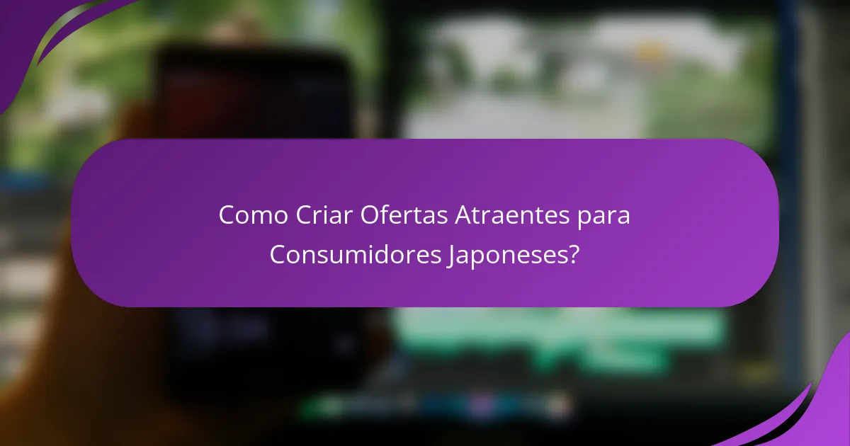Como Criar Ofertas Atraentes para Consumidores Japoneses?
