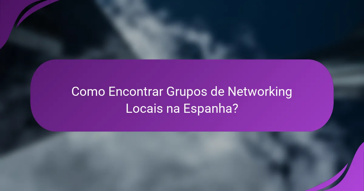 Como Encontrar Grupos de Networking Locais na Espanha?