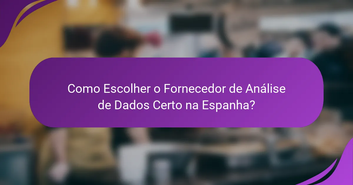 Como Escolher o Fornecedor de Análise de Dados Certo na Espanha?