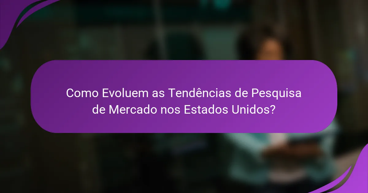 Como Evoluem as Tendências de Pesquisa de Mercado nos Estados Unidos?