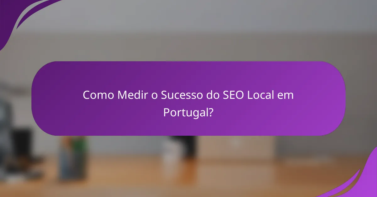 Como Medir o Sucesso do SEO Local em Portugal?