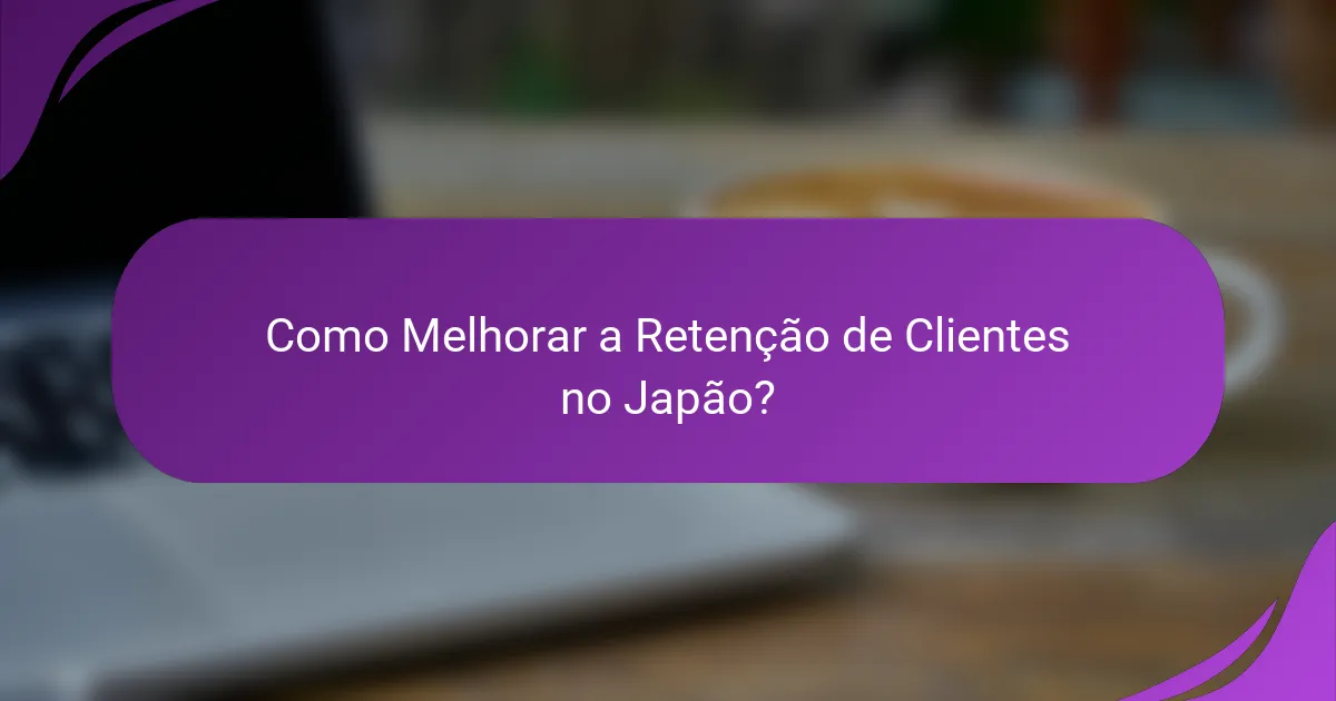 Como Melhorar a Retenção de Clientes no Japão?