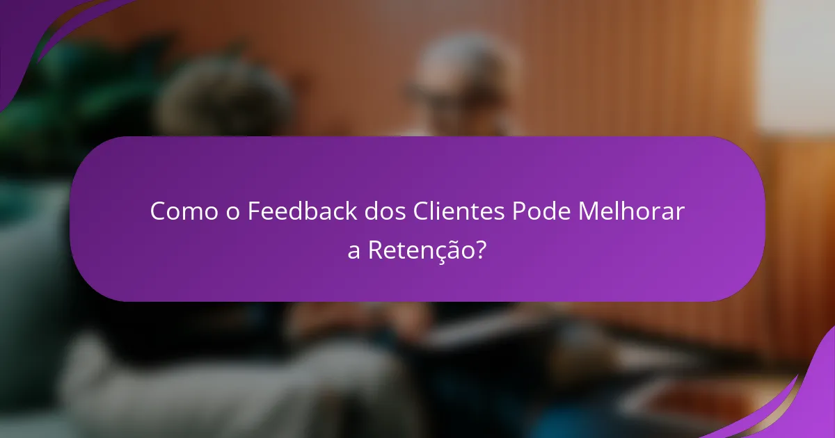Como o Feedback dos Clientes Pode Melhorar a Retenção?