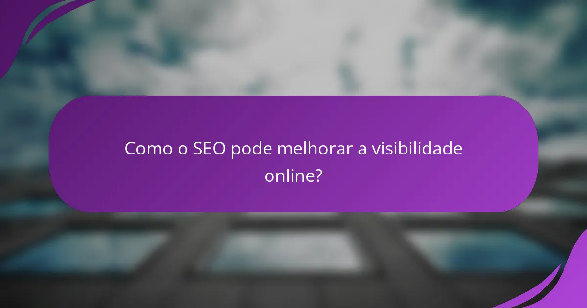Como o SEO pode melhorar a visibilidade online?