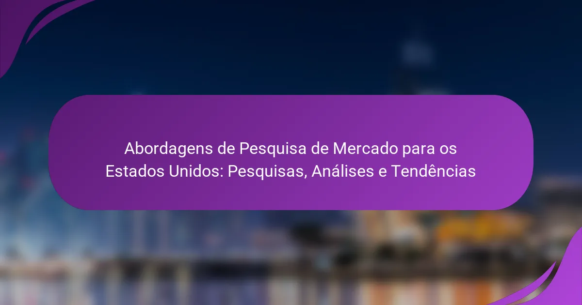 Abordagens de Pesquisa de Mercado para os Estados Unidos: Pesquisas, Análises e Tendências