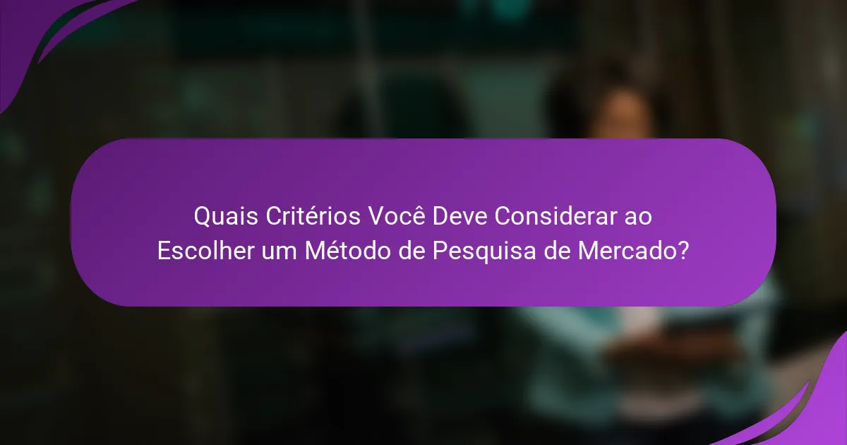 Quais Critérios Você Deve Considerar ao Escolher um Método de Pesquisa de Mercado?
