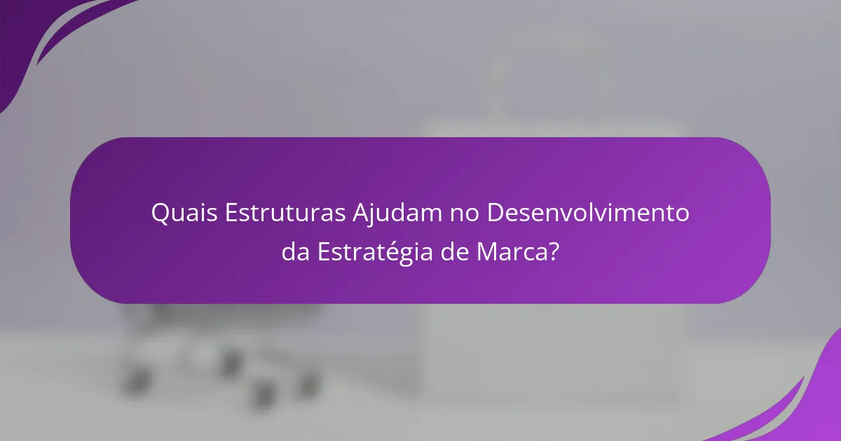 Quais Estruturas Ajudam no Desenvolvimento da Estratégia de Marca?
