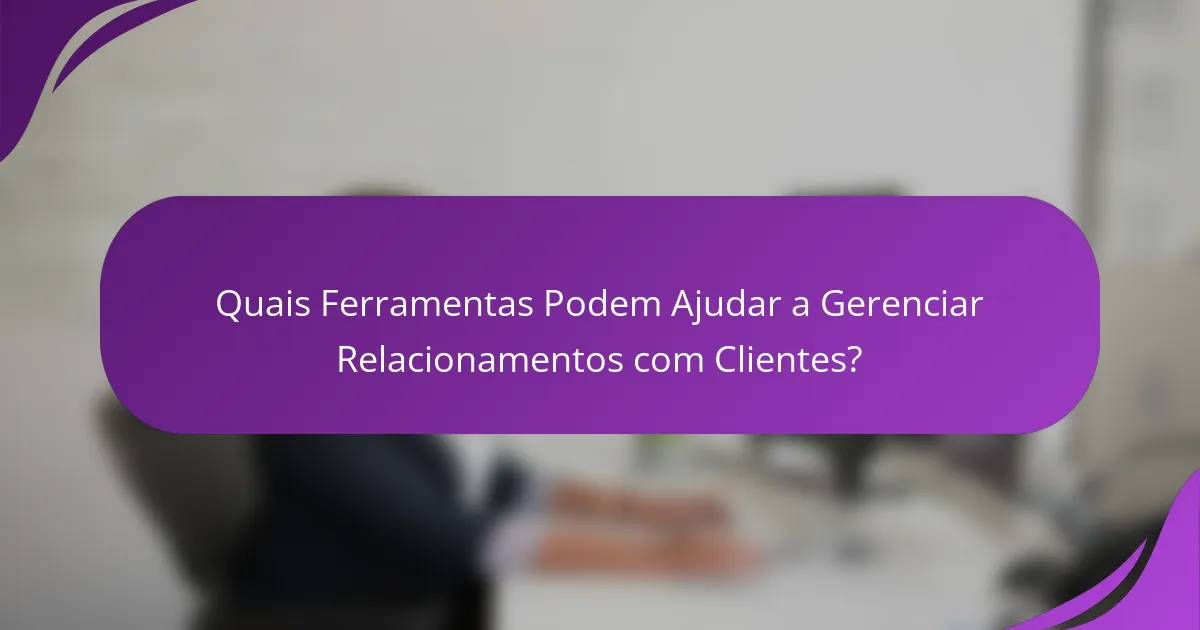 Quais Ferramentas Podem Ajudar a Gerenciar Relacionamentos com Clientes?