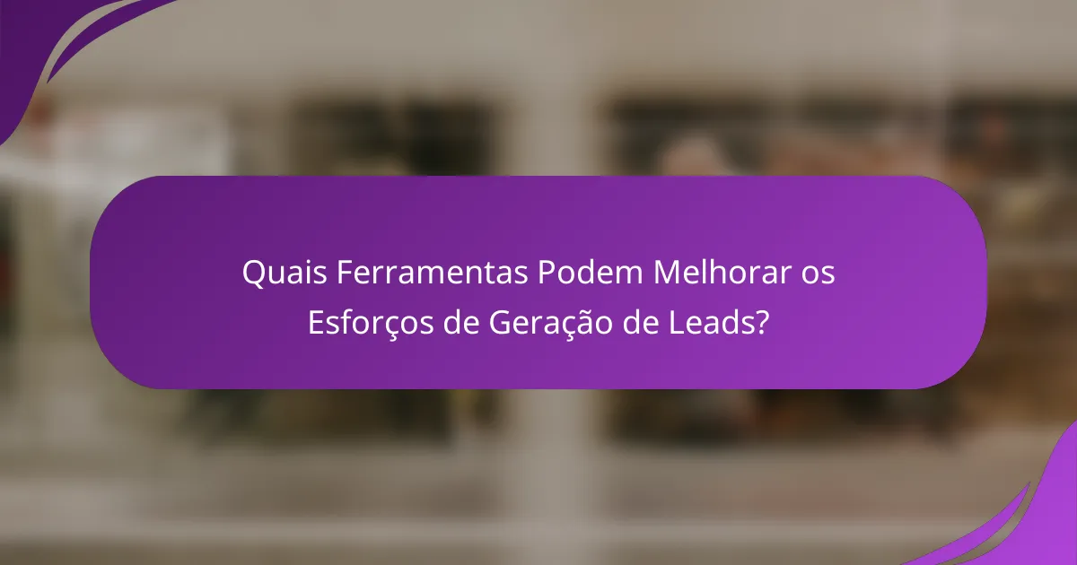 Quais Ferramentas Podem Melhorar os Esforços de Geração de Leads?