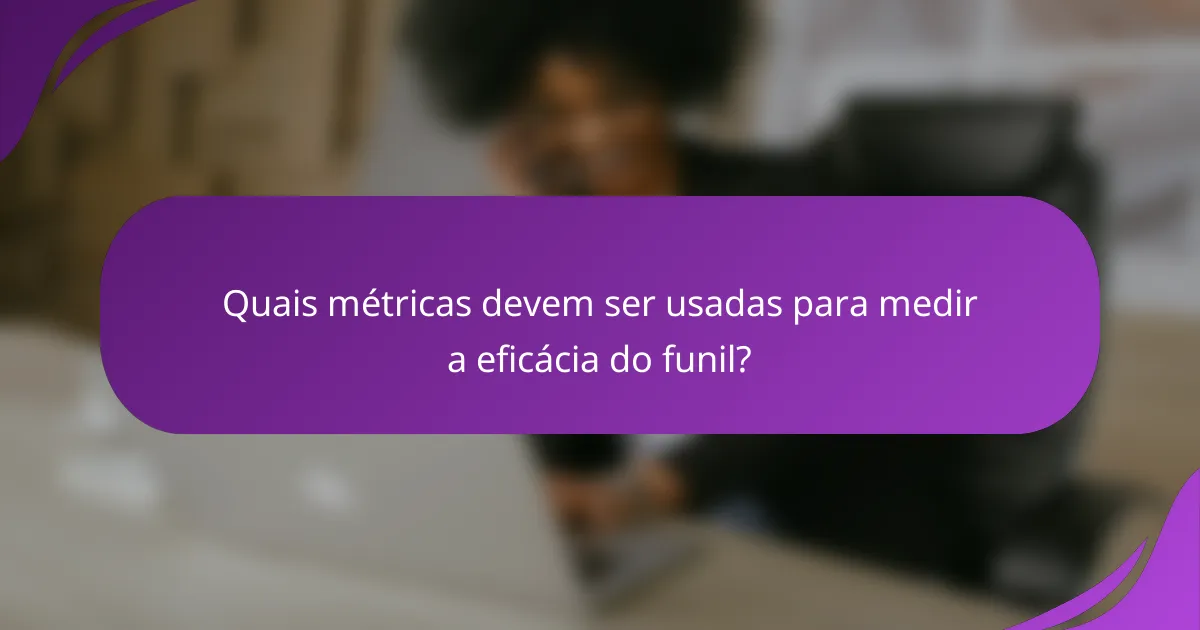 Quais métricas devem ser usadas para medir a eficácia do funil?