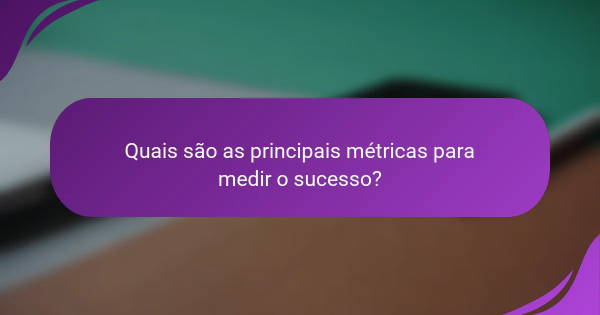 Quais são as principais métricas para medir o sucesso?
