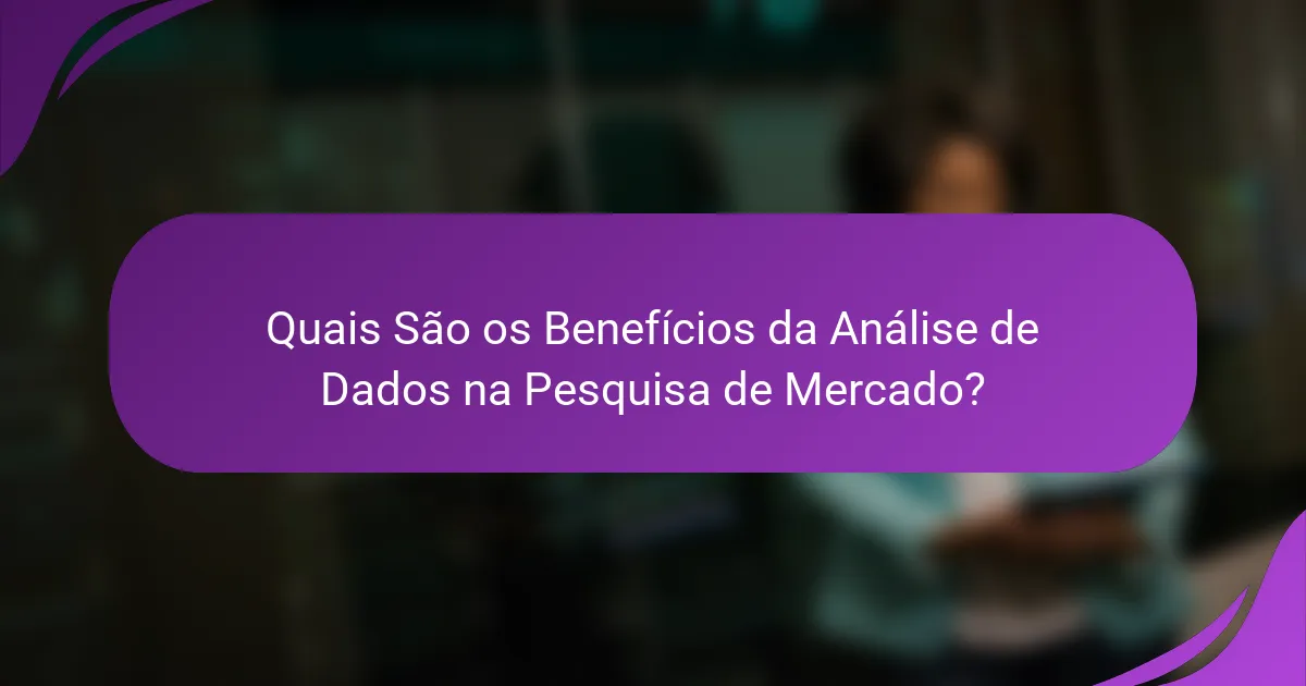 Quais São os Benefícios da Análise de Dados na Pesquisa de Mercado?