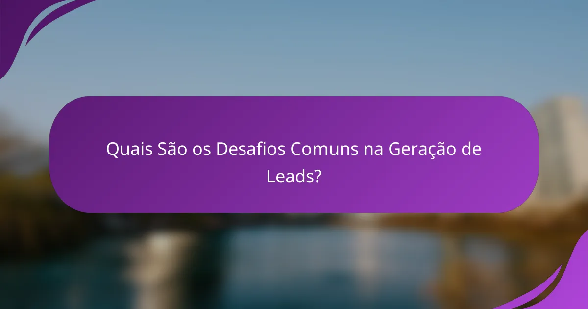 Quais São os Desafios Comuns na Geração de Leads?