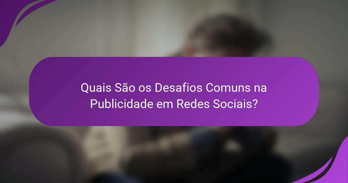Quais São os Desafios Comuns na Publicidade em Redes Sociais?
