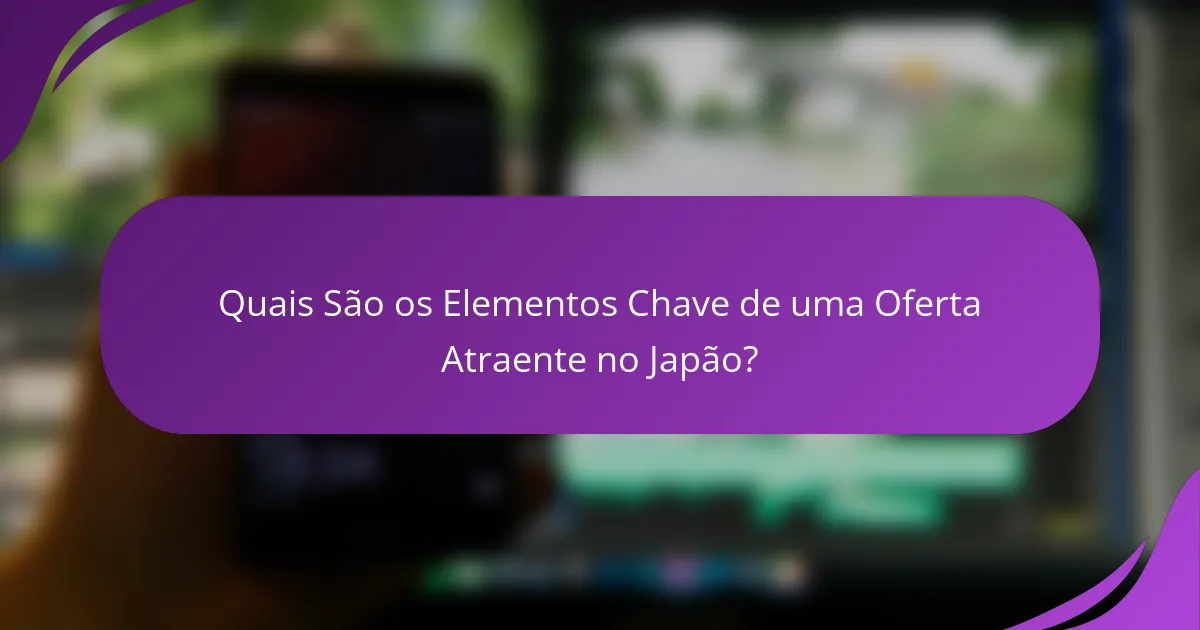 Quais São os Elementos Chave de uma Oferta Atraente no Japão?
