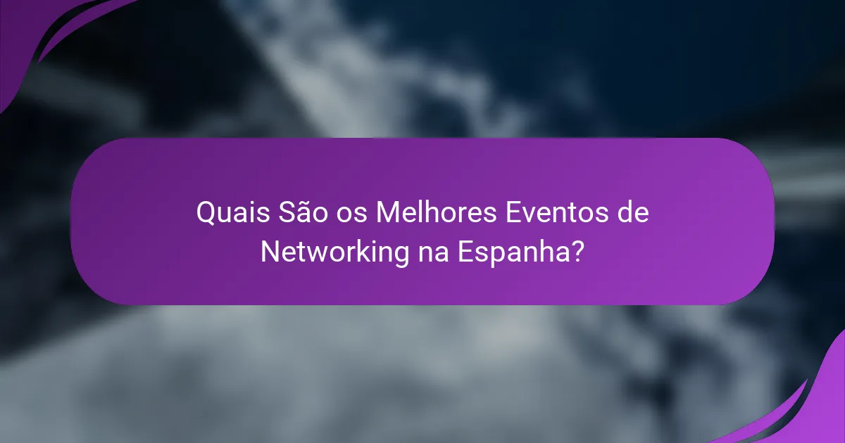 Quais São os Melhores Eventos de Networking na Espanha?