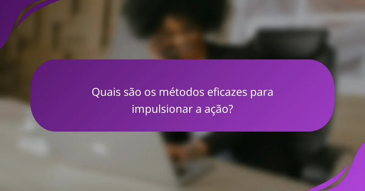 Quais são os métodos eficazes para impulsionar a ação?