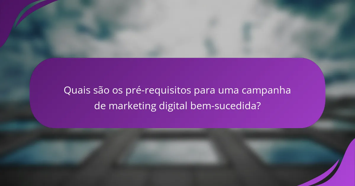 Quais são os pré-requisitos para uma campanha de marketing digital bem-sucedida?