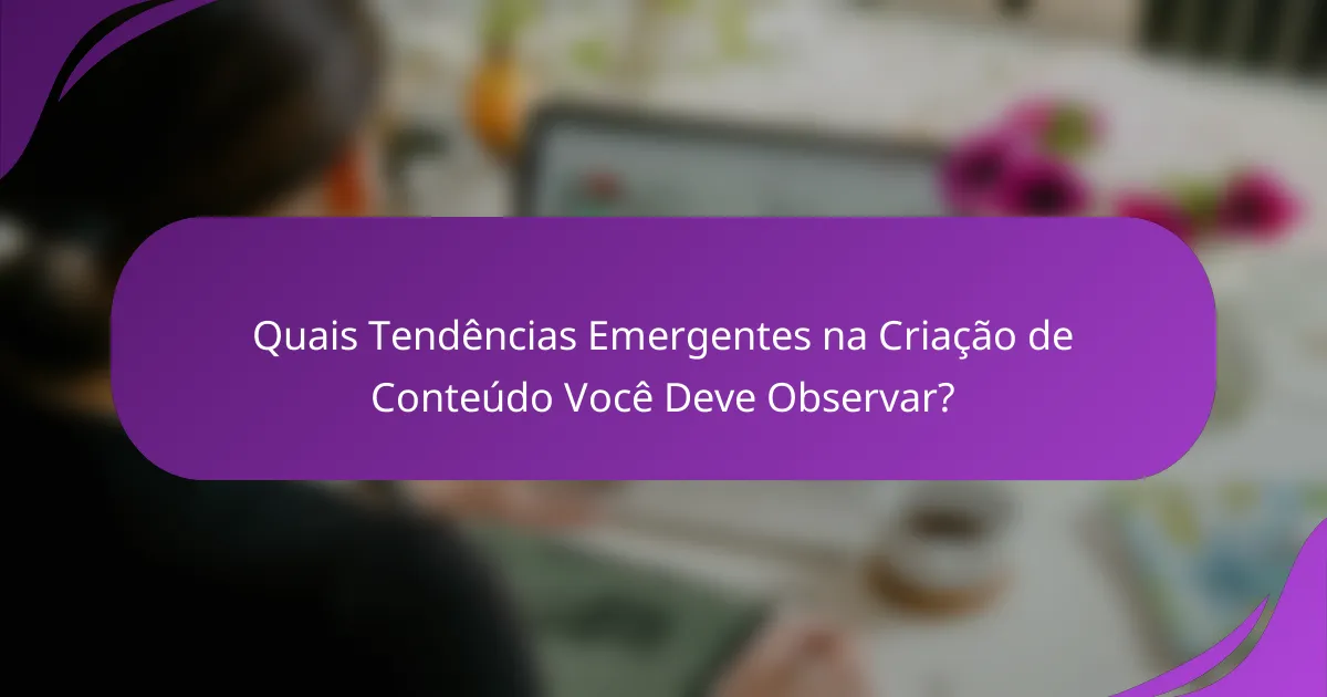 Quais Tendências Emergentes na Criação de Conteúdo Você Deve Observar?